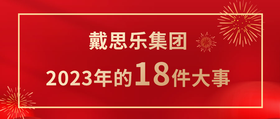 <b>我們一起走過！戴思樂集團(tuán)2023年的18件大事！</b>